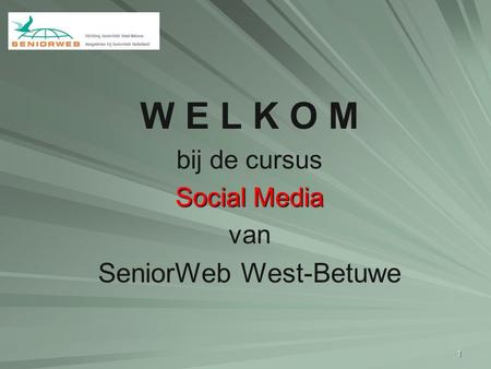 1 W E L K O M bij de cursus Social Media van SeniorWeb West-Betuwe.
