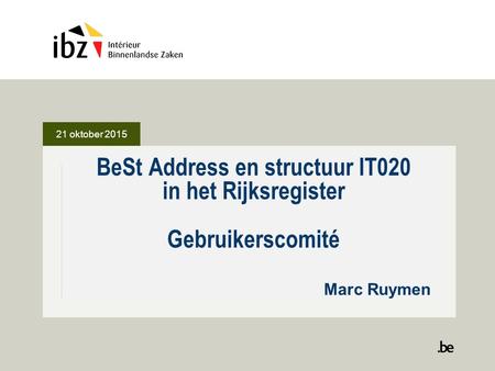 21 oktober 2015 BeSt Address en structuur IT020 in het Rijksregister Gebruikerscomité 					Marc Ruymen.
