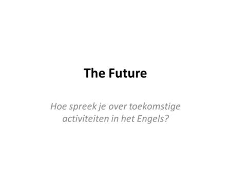 The Future Hoe spreek je over toekomstige activiteiten in het Engels?