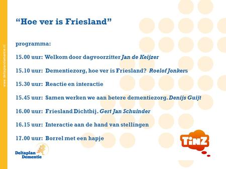 “Hoe ver is Friesland” programma: 15.00 uur: Welkom door dagvoorzitter Jan de Keijzer 15.10 uur: Dementiezorg, hoe ver is Friesland? Roelof Jonkers 15.30.