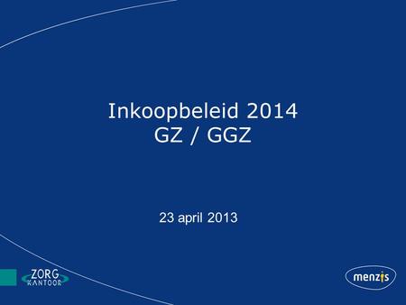 Inkoopbeleid 2014 GZ / GGZ 23 april 2013. Programma (Te verwachten) ontwikkelingen Sectorplannen GZ en GGZ –Belangrijke aspecten en inkoopdoelen Inkoopsystematiek.