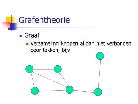 Grafentheorie Graaf Verzameling knopen al dan niet verbonden door takken, bijv: