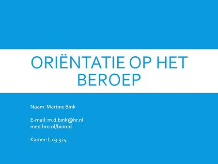 ORIËNTATIE OP HET BEROEP Naam: Martine Bink   med.hro.nl/binmd Kamer: L 03.324.