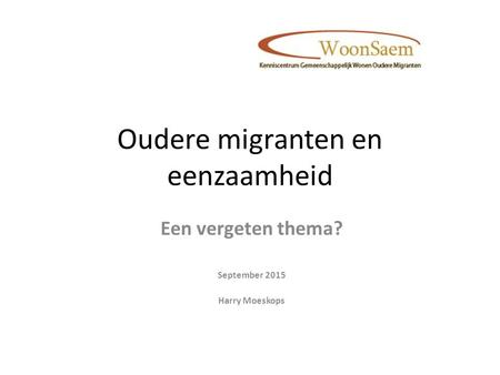 Oudere migranten en eenzaamheid Een vergeten thema? September 2015 Harry Moeskops.