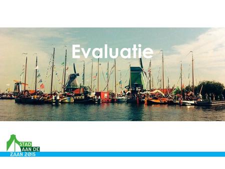 Evaluatie. Aanleiding: In het jaar van Sail Amsterdam en Europees Jaar van het Industrieel Erfgoed de Zaanstreek beter op de kaart zetten; feest der verbinding.