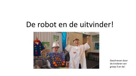 De robot en de uitvinder! Geschreven door de kinderen van groep 3 en 4a!