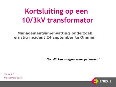 Kortsluiting op een 10/3kV transformator Managementsamenvatting onderzoek ernstig incident 24 september te Ommen Versie 1.0 9 november 2012 “Ja, dit kan.