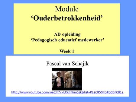 Module ‘Ouderbetrokkenheid’ AD opleiding ‘Pedagogisch educatief medewerker’ Week 1 Pascal van Schajik http://www.youtube.com/watch?v=LXXjfFhmSzk&list=PL2C850FD4D0DFC812.