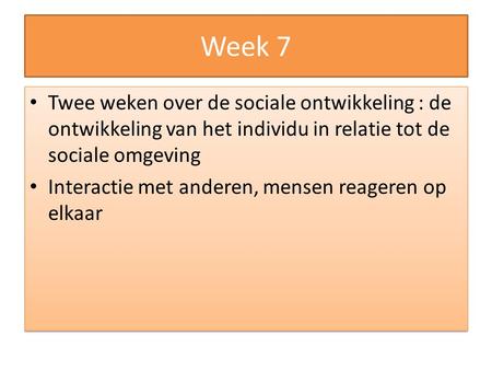 Week 7 Twee weken over de sociale ontwikkeling : de ontwikkeling van het individu in relatie tot de sociale omgeving Interactie met anderen, mensen reageren.