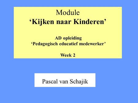 Module ‘Kijken naar Kinderen’ AD opleiding ‘Pedagogisch educatief medewerker’ Week 2 Pascal van Schajik.