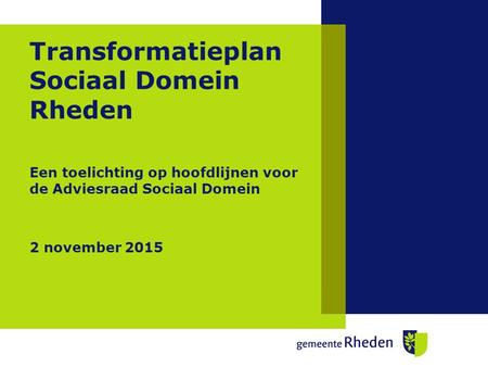 Transformatieplan Sociaal Domein Rheden Een toelichting op hoofdlijnen voor de Adviesraad Sociaal Domein 2 november 2015.