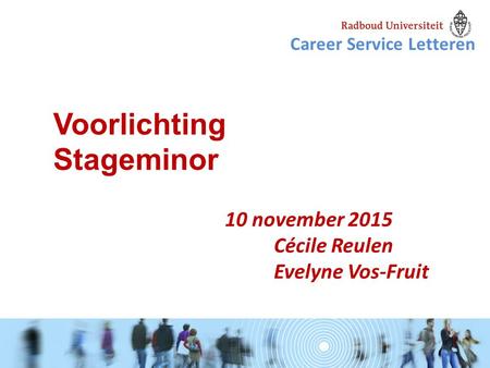 10 november 2015 Cécile Reulen Evelyne Vos-Fruit Voorlichting Stageminor Career Service Letteren.
