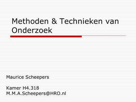 Methoden & Technieken van Onderzoek Maurice Scheepers Kamer H4.318