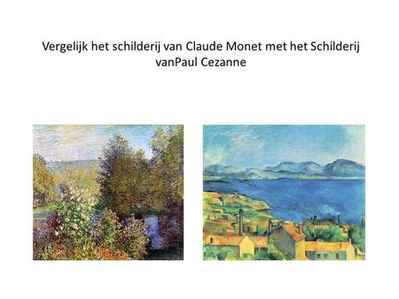 Vergelijk het schilderij van Claude Monet met het Schilderij vanPaul Cezanne Claude Monet Boulevard de Capucine, Paul Cezanne Baai van Marsaille.