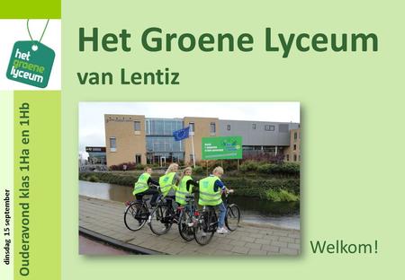 Ouderavond klas 1Ha en 1Hb dinsdag 15 september Het Groene Lyceum van Lentiz Welkom!
