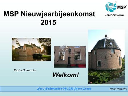 User-Group NL MSP Nieuwjaarbijeenkomst 2015 Welkom! Kasteel Woerden Wilbert Wijns 2015.
