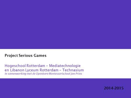 Project Serious Games Hogeschool Rotterdam – Mediatechnologie en Libanon Lyceum Rotterdam – Technasium In samenwerking met de Openbare Montessorischool.