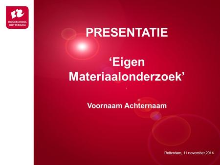 Presentatie titel Rotterdam, 00 januari 2007 PRESENTATIE ‘Eigen Materiaalonderzoek’ Voornaam Achternaam Rotterdam, 11 november 2014.