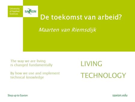 De toekomst van arbeid? Maarten van Riemsdijk The way we are living is changed fundamentally By how we use and implement technical knowledge LIVING TECHNOLOGY.