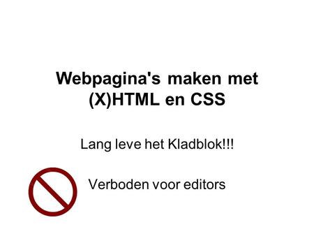 Webpagina's maken met (X)HTML en CSS Lang leve het Kladblok!!! Verboden voor editors.