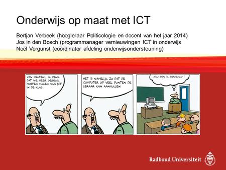 Onderwijs op maat met ICT Bertjan Verbeek (hoogleraar Politicologie en docent van het jaar 2014) Jos in den Bosch (programmanager vernieuwingen ICT in.