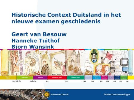 Historische Context Duitsland in het nieuwe examen geschiedenis Geert van Besouw Hanneke Tuithof Bjorn Wansink Ik ben Hanneke Tuithof. Vakdidacticus geschiedenis.