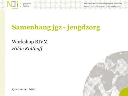 Samenhang jgz - jeugdzorg Workshop RIVM Hilde Kalthoff 13 november 2008.