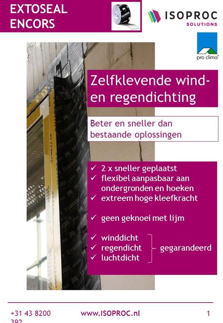 Www.ISOPROC.nl +31 43 8200 392 1 EXTOSEAL ENCORS Goedkoper Gegarandeerd lucht-, wind- en waterdicht 2 x sneller geplaatst flexibel aanpasbaar aan ondergronden.