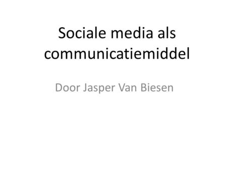 Sociale media als communicatiemiddel Door Jasper Van Biesen.