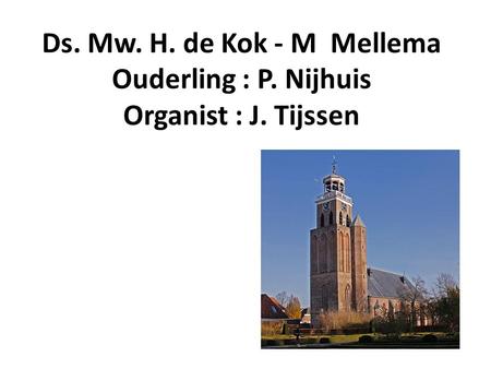 Ds. Mw. H. de Kok - M Mellema Ouderling : P. Nijhuis Organist : J. Tijssen.