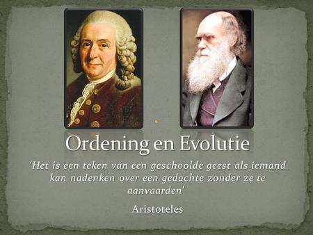 Ordening en Evolutie ‘Het is een teken van een geschoolde geest als iemand kan nadenken over een gedachte zonder ze te aanvaarden’  Aristoteles.