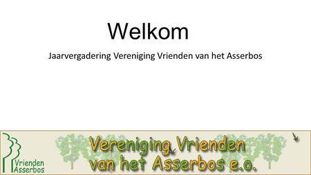 Welkom Jaarvergadering Vereniging Vrienden van het Asserbos.