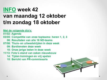 INFO week 42 van maandag 12 oktober t/m zondag 18 oktober Met de volgende dia’s: 01/02: Agenda 03/05: Competitie van onze topteams: heren 1, 2, 3 06: Resultaten.