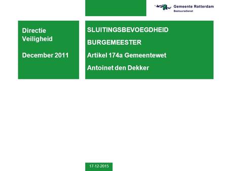 17-12-2015 SLUITINGSBEVOEGDHEID BURGEMEESTER Artikel 174a Gemeentewet Antoinet den Dekker Directie Veiligheid December 2011.