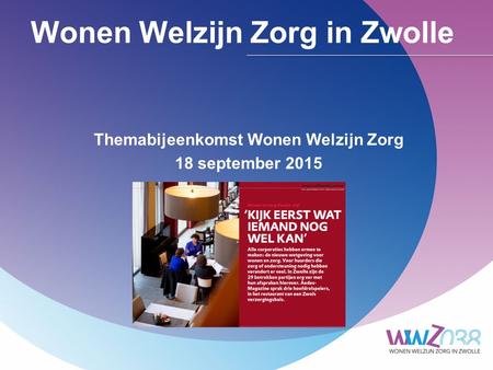 Wonen Welzijn Zorg in Zwolle Themabijeenkomst Wonen Welzijn Zorg 18 september 2015.
