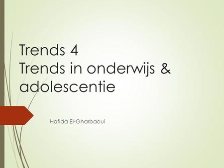 Trends 4 Trends in onderwijs & adolescentie Hafida El-Gharbaoui.