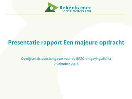 Presentatie rapport Een majeure opdracht Overijssel als opdrachtgever voor de BRZO-omgevingsdienst 28 oktober 2015.