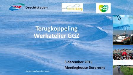Terugkoppeling Werkatelier GGZ 8 december 2015 Meetinghouse Dordrecht.