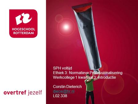 SPH voltijd Ethiek 3: Normatieve Professionalisering Werkcollege 1 kwartaal 3: introductie Corstin Dieterich L02.338.