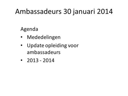 Ambassadeurs 30 januari 2014 Agenda Mededelingen Update opleiding voor ambassadeurs 2013 - 2014.