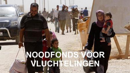 NOODFONDS VOOR VLUCHTELINGEN. Opvang en hulp: in regio, onderweg en in Nederland Het noodhulpfonds richt zich op drie deelterreinen: opvang van vluchtelingen.