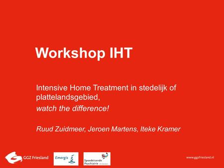 Workshop IHT Intensive Home Treatment in stedelijk of plattelandsgebied, watch the difference! Ruud Zuidmeer, Jeroen Martens, Iteke Kramer.