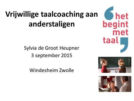 Vrijwillige taalcoaching aan anderstaligen Sylvia de Groot Heupner 3 september 2015 Windesheim Zwolle.