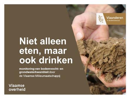 Monitoring van bodemvocht- en grondwaterkwantiteit door de Vlaamse Milieumaatschappij Niet alleen eten, maar ook drinken.