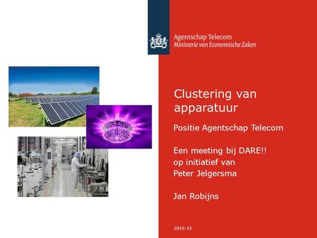 2015-12 Clustering van apparatuur Positie Agentschap Telecom Een meeting bij DARE!! op initiatief van Peter Jelgersma Jan Robijns.