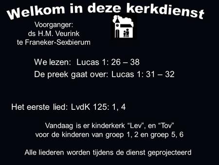 Alle liederen worden tijdens de dienst geprojecteerd Het eerste lied: LvdK 125: 1, 4 Voorganger: ds H.M. Veurink te Franeker-Sexbierum We lezen: Lucas.