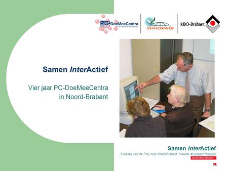 Subsidie van de Provincie Noord-Brabant maakte dit project mogelijk Samen InterActief Vier jaar PC-DoeMeeCentra in Noord-Brabant Samen InterActief.