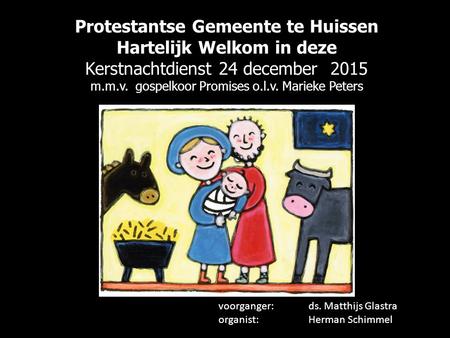 Protestantse Gemeente te Huissen Hartelijk Welkom in deze Kerstnachtdienst 24 december 2015 m.m.v. gospelkoor Promises o.l.v. Marieke Peters voorganger: