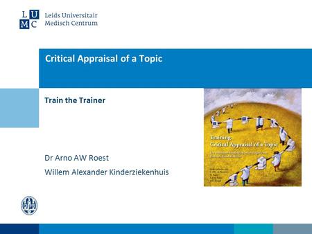 Train the Trainer Critical Appraisal of a Topic Dr Arno AW Roest Willem Alexander Kinderziekenhuis.