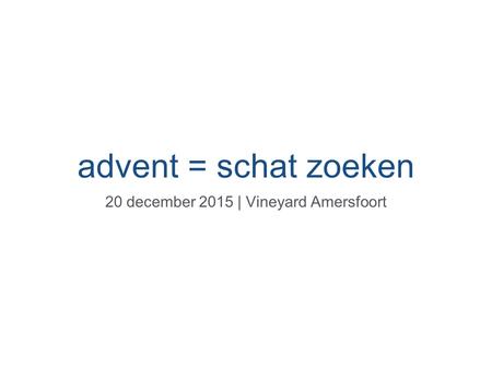 Advent = schat zoeken 20 december 2015 | Vineyard Amersfoort.